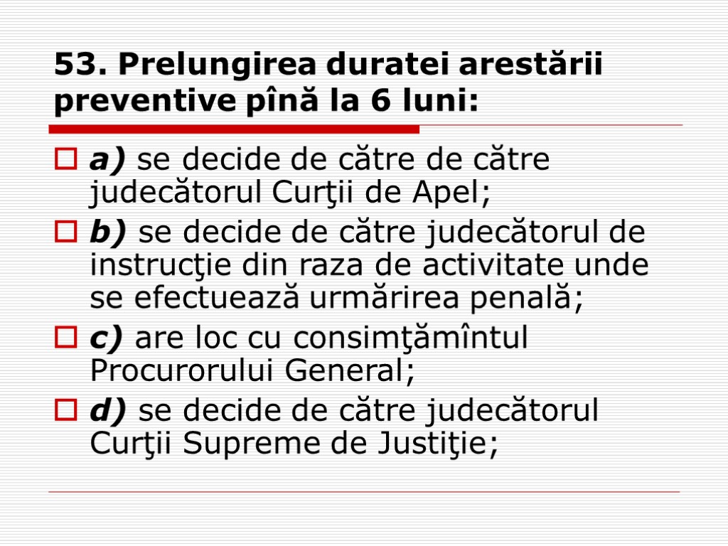 53. Prelungirea duratei arestării preventive pînă la 6 luni: a) se decide de către